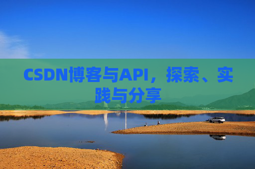 CSDN博客与API，探索、实践与分享
